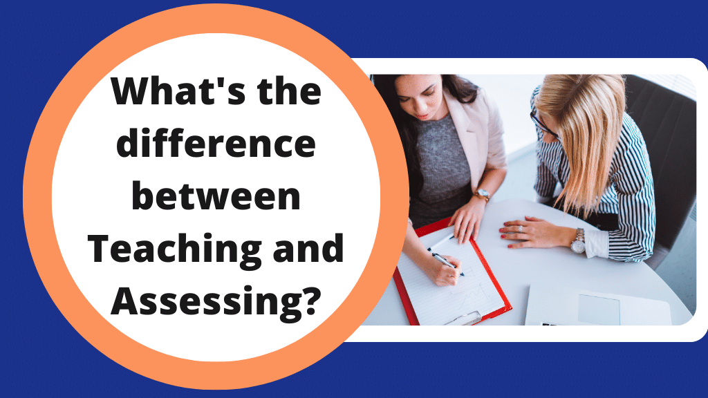 What is the difference between Teaching and Assessing?